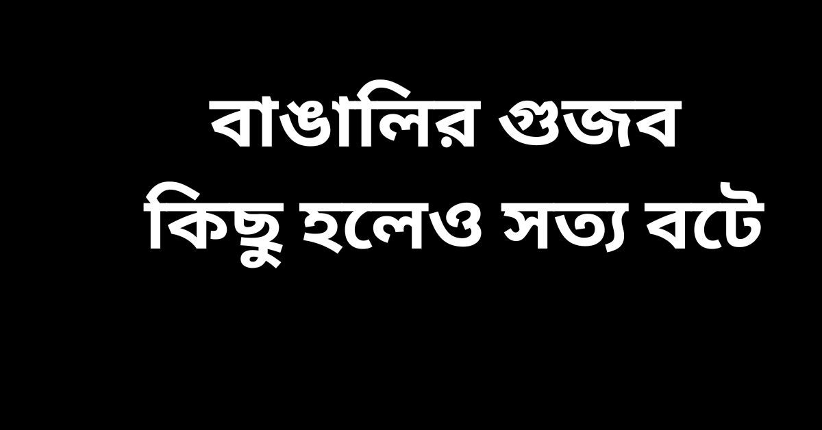 বাঙালির গুজব কিছু সত্য বটে