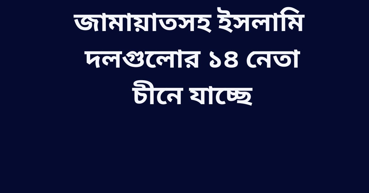 জামায়াতসহ ইসলামি দলগুলোর ১৪ নেতা চীনে