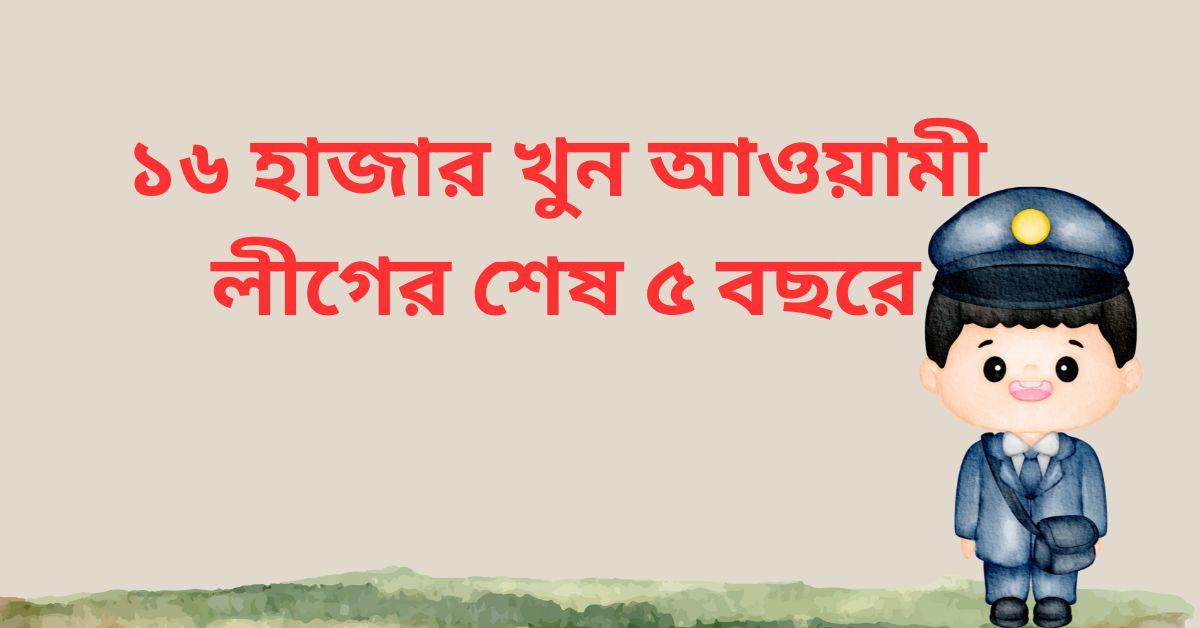 ১৬ হাজার খুন আওয়ামী লীগের ৫ বছরে